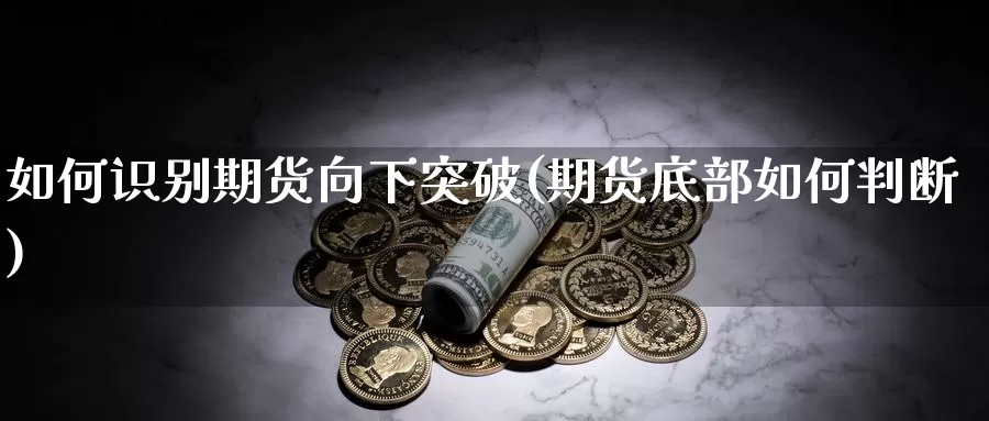 如何识别期货向下突破(期货底部如何判断)_https://www.wsfenghua.com_国际期货_第1张