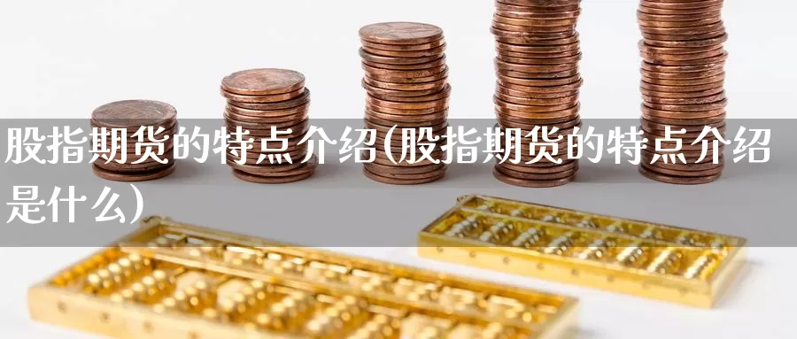 股指期货的特点介绍(股指期货的特点介绍是什么)_https://www.wsfenghua.com_非农数据_第1张