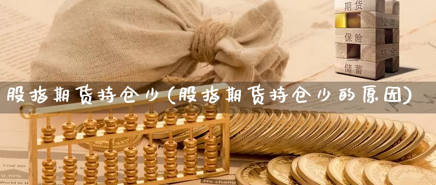 股指期货持仓少(股指期货持仓少的原因)_https://www.wsfenghua.com_国际期货直播室_第1张