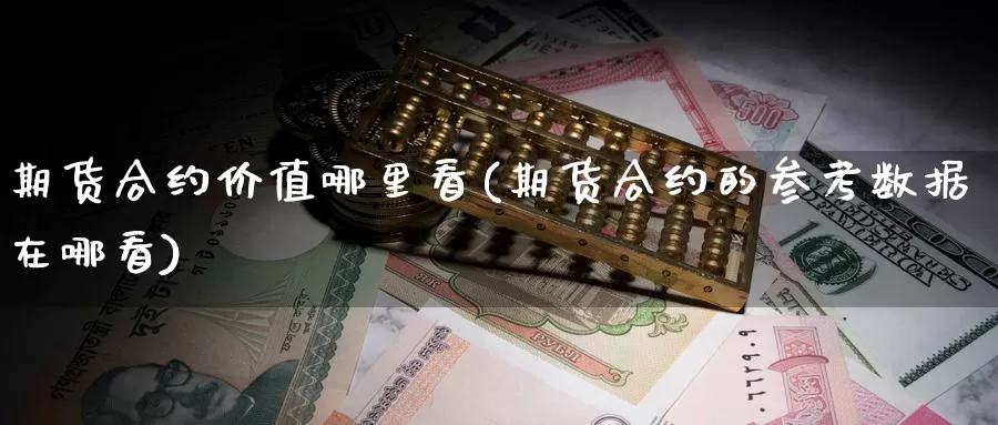 期货合约价值哪里看(期货合约的参考数据在哪看)_https://www.wsfenghua.com_国际期货_第1张