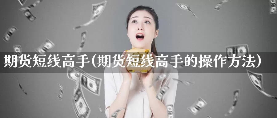 期货短线高手(期货短线高手的操作方法)_https://www.wsfenghua.com_国际期货_第1张