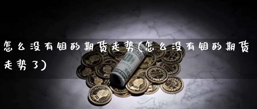 怎么没有钼的期货走势(怎么没有钼的期货走势了)_https://www.wsfenghua.com_国际期货_第1张