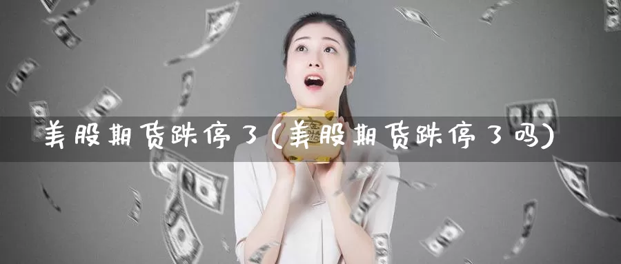 美股期货跌停了(美股期货跌停了吗)_https://www.wsfenghua.com_非农数据_第1张