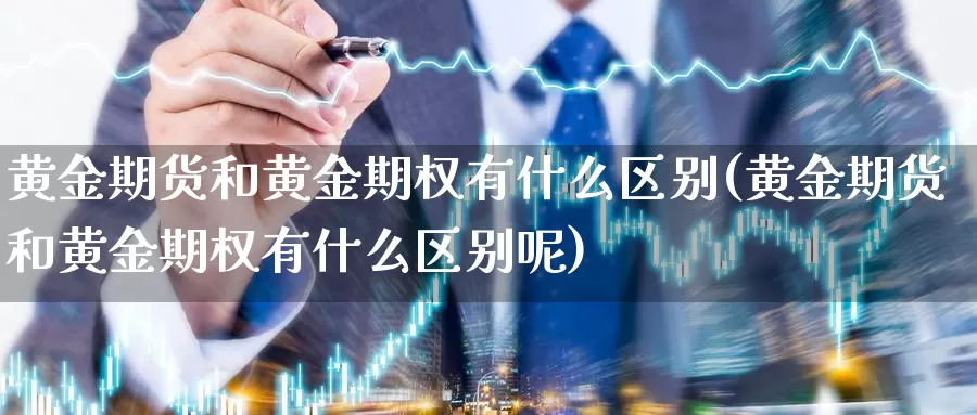 黄金期货和黄金期权有什么区别(黄金期货和黄金期权有什么区别呢)_https://www.wsfenghua.com_非农数据_第1张