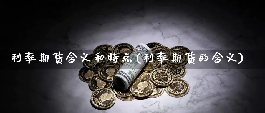 利率期货含义和特点(利率期货的含义)_https://www.wsfenghua.com_非农数据_第1张