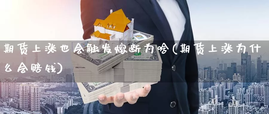 期货上涨也会触发熔断为啥(期货上涨为什么会赔钱)_https://www.wsfenghua.com_国际期货直播室_第1张