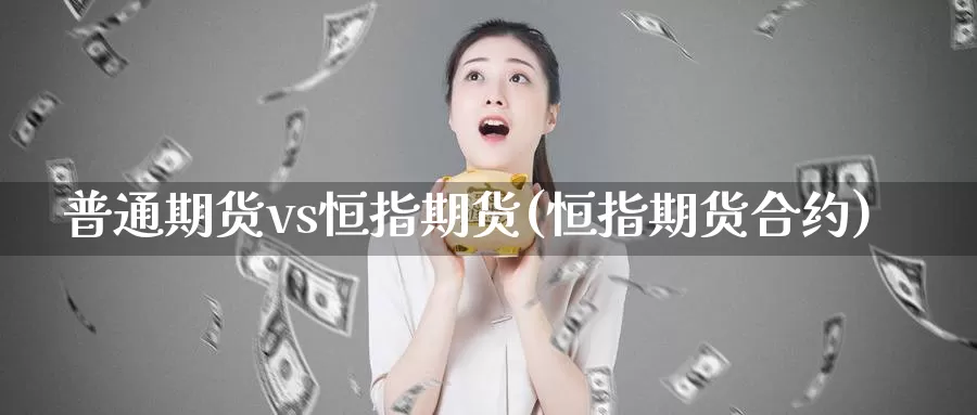 普通期货vs恒指期货(恒指期货合约)_https://www.wsfenghua.com_国际期货_第1张