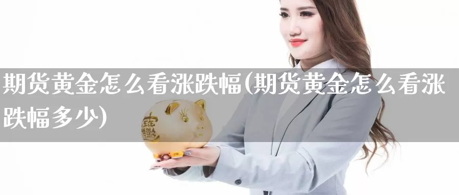 期货黄金怎么看涨跌幅(期货黄金怎么看涨跌幅多少)_https://www.wsfenghua.com_期货入门_第1张