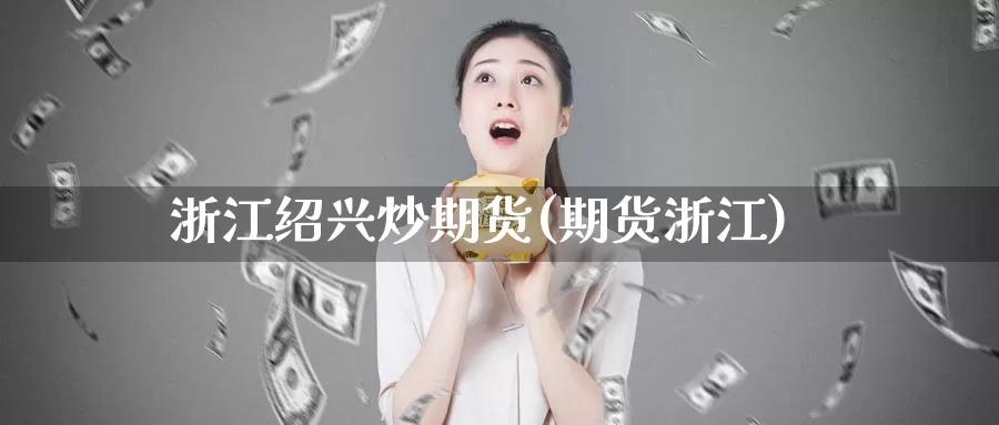 浙江绍兴炒期货(期货浙江)_https://www.wsfenghua.com_非农数据_第1张