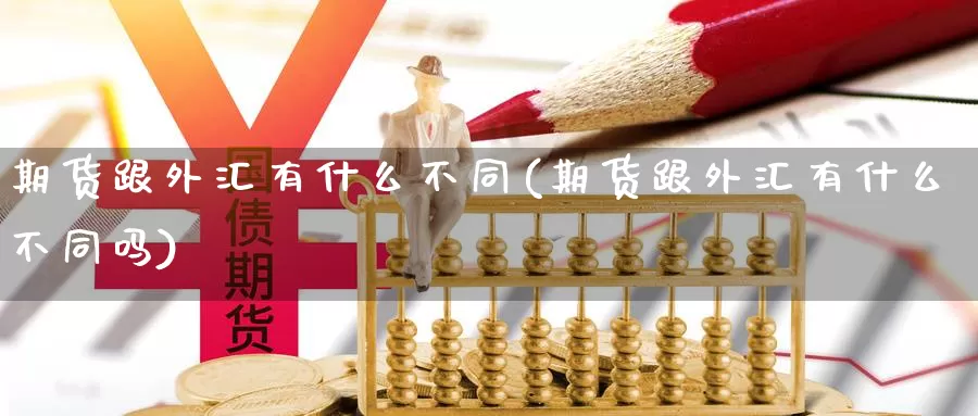 期货跟外汇有什么不同(期货跟外汇有什么不同吗)_https://www.wsfenghua.com_国际期货_第1张