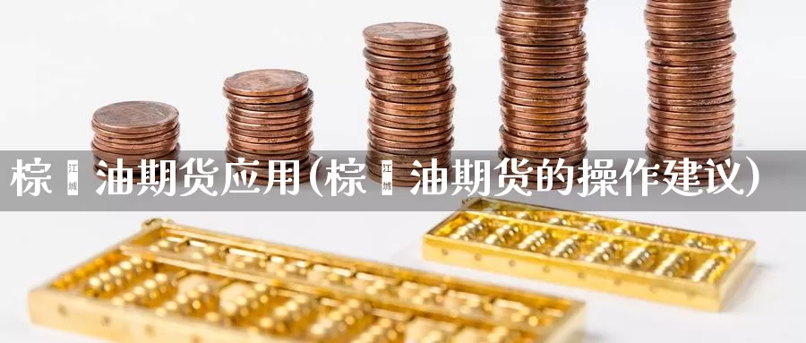 棕榈油期货应用(棕榈油期货的操作建议)_https://www.wsfenghua.com_国际期货_第1张