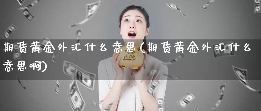 期货黄金外汇什么意思(期货黄金外汇什么意思啊)_https://www.wsfenghua.com_国际期货_第1张