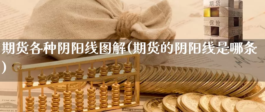 期货各种阴阳线图解(期货的阴阳线是哪条)_https://www.wsfenghua.com_国际期货直播室_第1张