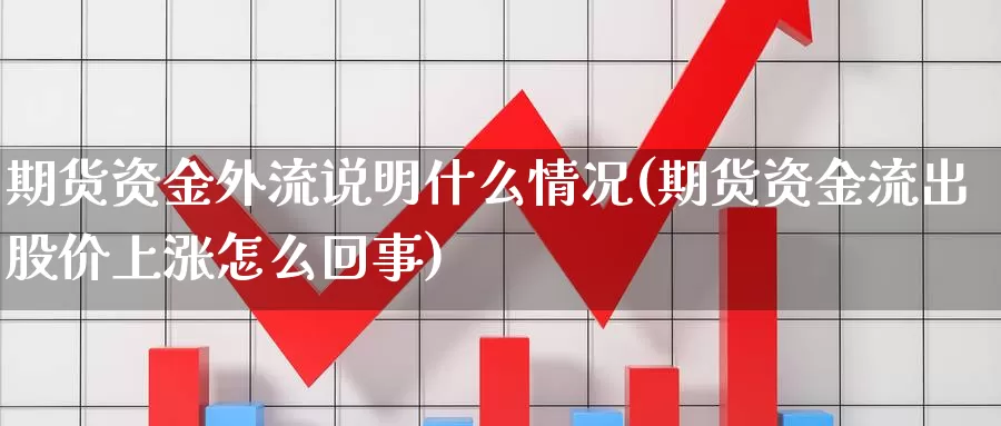 期货资金外流说明什么情况(期货资金流出股价上涨怎么回事)_https://www.wsfenghua.com_国际期货_第1张