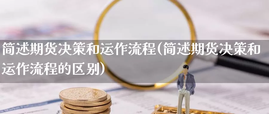 简述期货决策和运作流程(简述期货决策和运作流程的区别)_https://www.wsfenghua.com_非农数据_第1张