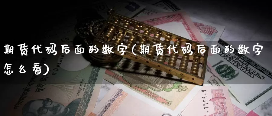 期货代码后面的数字(期货代码后面的数字怎么看)_https://www.wsfenghua.com_期货入门_第1张