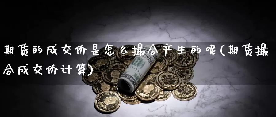 期货的成交价是怎么撮合产生的呢(期货撮合成交价计算)_https://www.wsfenghua.com_非农数据_第1张