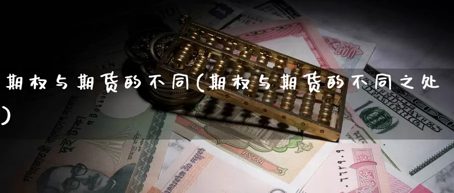 期权与期货的不同(期权与期货的不同之处)_https://www.wsfenghua.com_国际期货_第1张