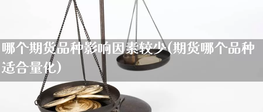 哪个期货品种影响因素较少(期货哪个品种适合量化)_https://www.wsfenghua.com_非农数据_第1张