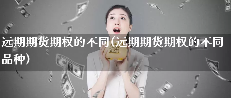 远期期货期权的不同(远期期货期权的不同品种)_https://www.wsfenghua.com_国际期货_第1张