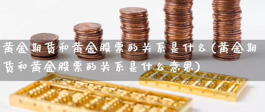 黄金期货和黄金股票的关系是什么(黄金期货和黄金股票的关系是什么意思)_https://www.wsfenghua.com_非农数据_第1张