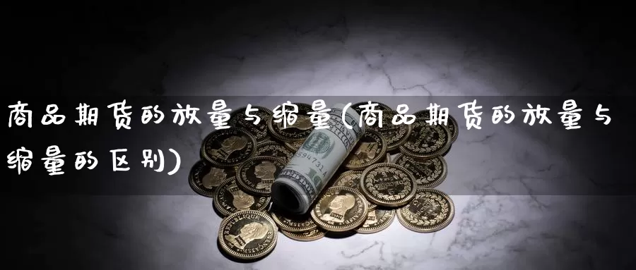 商品期货的放量与缩量(商品期货的放量与缩量的区别)_https://www.wsfenghua.com_国际期货_第1张