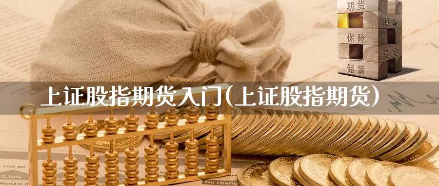 上证股指期货入门(上证股指期货)_https://www.wsfenghua.com_期货入门_第1张