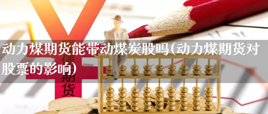 动力煤期货能带动煤炭股吗(动力煤期货对股票的影响)_https://www.wsfenghua.com_非农数据_第1张