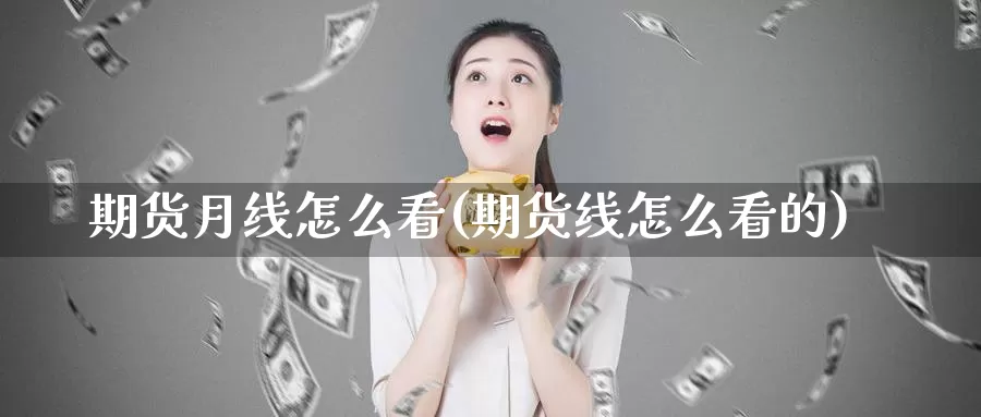 期货月线怎么看(期货线怎么看的)_https://www.wsfenghua.com_国际期货_第1张