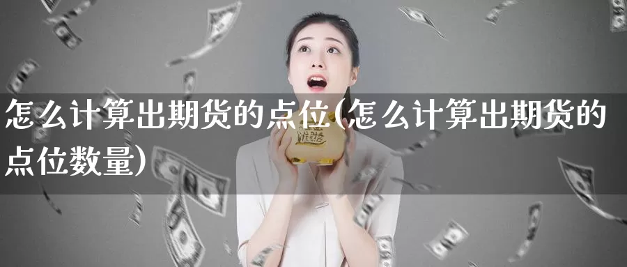 怎么计算出期货的点位(怎么计算出期货的点位数量)_https://www.wsfenghua.com_国际期货_第1张