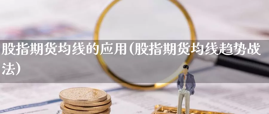 股指期货均线的应用(股指期货均线趋势战法)_https://www.wsfenghua.com_期货入门_第1张