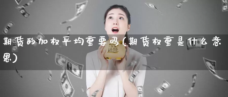 期货的加权平均重要吗(期货权重是什么意思)_https://www.wsfenghua.com_国际期货_第1张