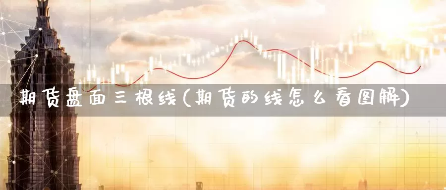 期货盘面三根线(期货的线怎么看图解)_https://www.wsfenghua.com_国际期货_第1张