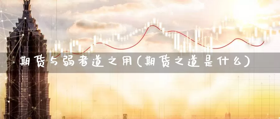 期货与弱者道之用(期货之道是什么)_https://www.wsfenghua.com_国际期货_第1张