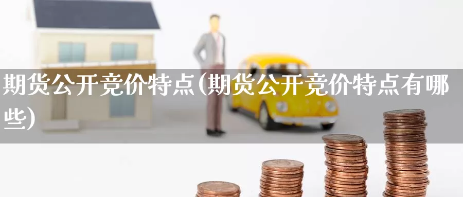 期货公开竞价特点(期货公开竞价特点有哪些)_https://www.wsfenghua.com_国际期货_第1张