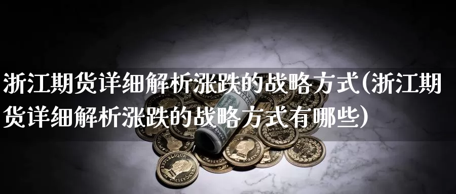 浙江期货详细解析涨跌的战略方式(浙江期货详细解析涨跌的战略方式有哪些)_https://www.wsfenghua.com_国际期货_第1张