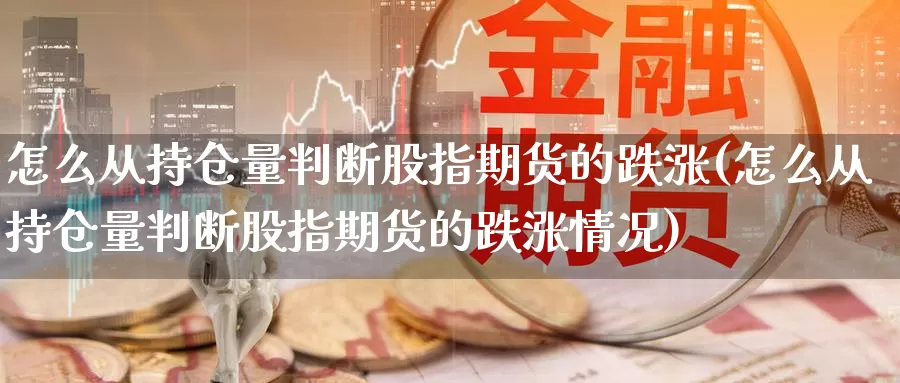 怎么从持仓量判断股指期货的跌涨(怎么从持仓量判断股指期货的跌涨情况)_https://www.wsfenghua.com_国际期货直播室_第1张