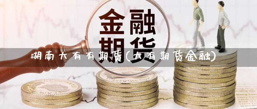 湖南大有有期货(大有期货金融)_https://www.wsfenghua.com_非农数据_第1张