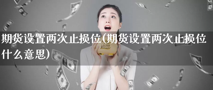 期货设置两次止损位(期货设置两次止损位什么意思)_https://www.wsfenghua.com_非农数据_第1张