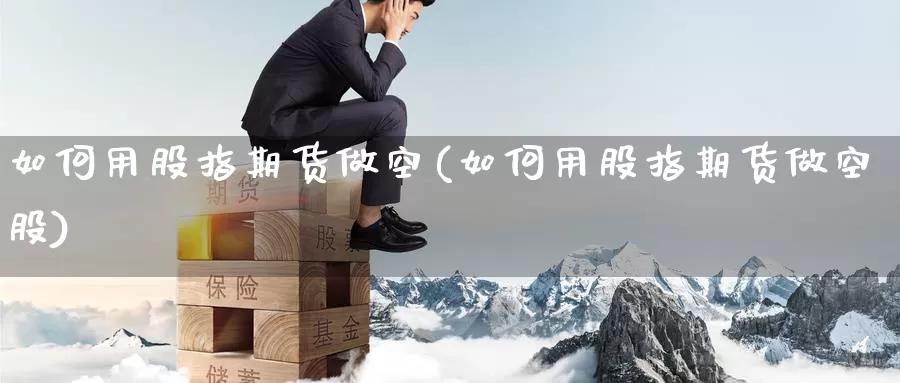 如何用股指期货做空(如何用股指期货做空股)_https://www.wsfenghua.com_非农数据_第1张