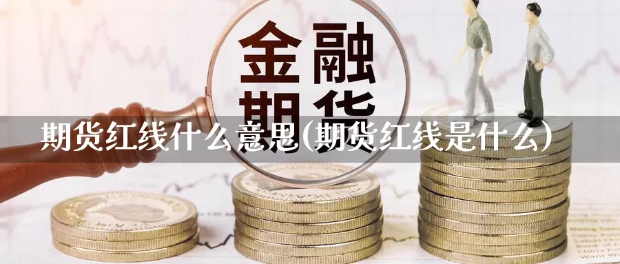 期货红线什么意思(期货红线是什么)_https://www.wsfenghua.com_期货入门_第1张