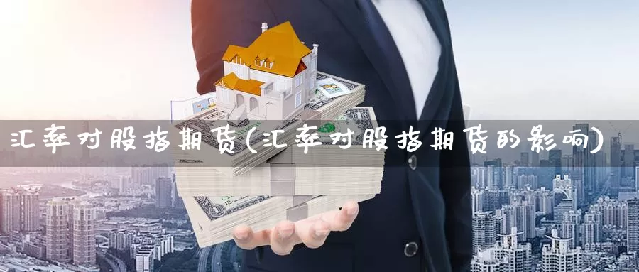 汇率对股指期货(汇率对股指期货的影响)_https://www.wsfenghua.com_国际期货_第1张