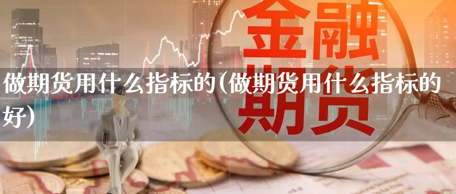 做期货用什么指标的(做期货用什么指标的好)_https://www.wsfenghua.com_国际期货_第1张