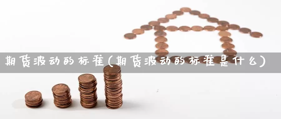 期货波动的标准(期货波动的标准是什么)_https://www.wsfenghua.com_国际期货直播室_第1张