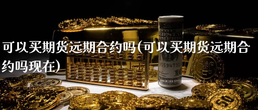 可以买期货远期合约吗(可以买期货远期合约吗现在)_https://www.wsfenghua.com_国际期货_第1张