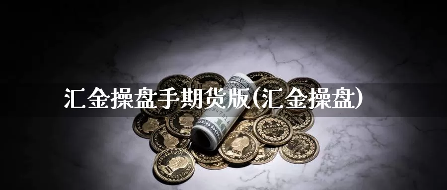 汇金操盘手期货版(汇金操盘)_https://www.wsfenghua.com_国际期货直播室_第1张