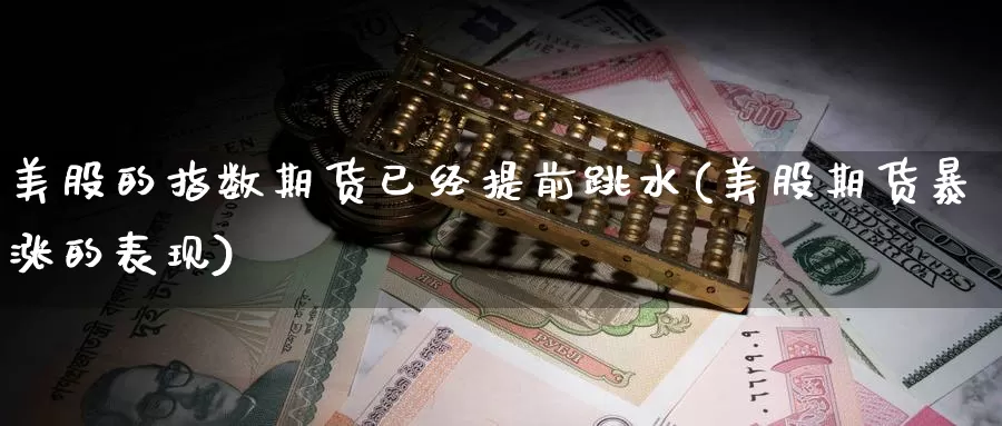 美股的指数期货已经提前跳水(美股期货暴涨的表现)_https://www.wsfenghua.com_国际期货_第1张