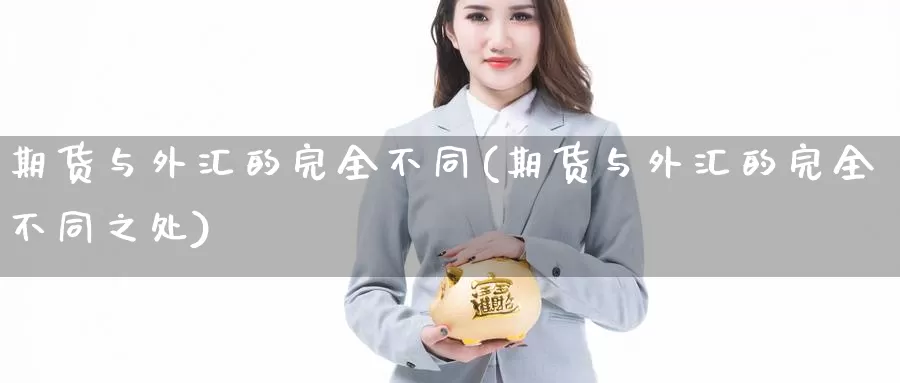 期货与外汇的完全不同(期货与外汇的完全不同之处)_https://www.wsfenghua.com_国际期货直播室_第1张