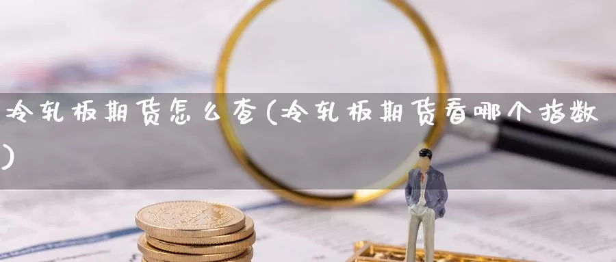 冷轧板期货怎么查(冷轧板期货看哪个指数)_https://www.wsfenghua.com_国际期货直播室_第1张