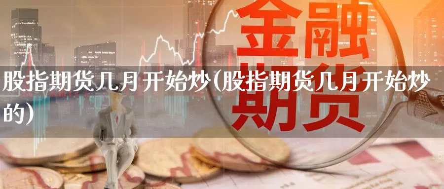 股指期货几月开始炒(股指期货几月开始炒的)_https://www.wsfenghua.com_国际期货直播室_第1张